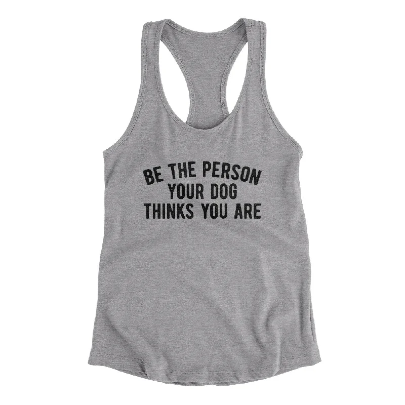 Be The Person Your Dog Thinks You Are Women's Racerback Tank relaxed fit tank